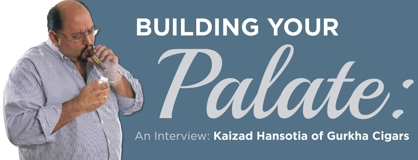 Building Your Palate: An Interview with Kaizad Hansotia of Gurkha Cigars