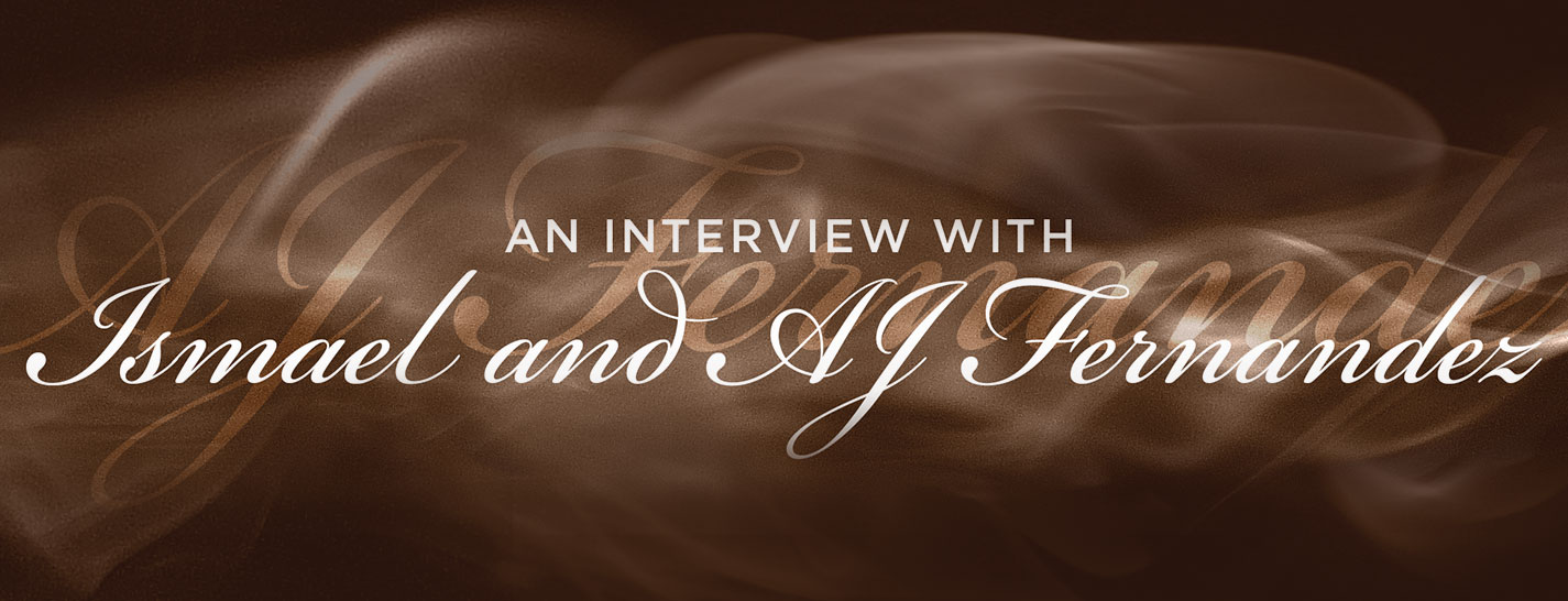 An Interview with Ismael and AJ Fernandez