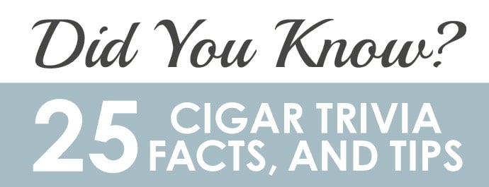Did you Know? 25 Cigar Trivia, Facts, and Tips