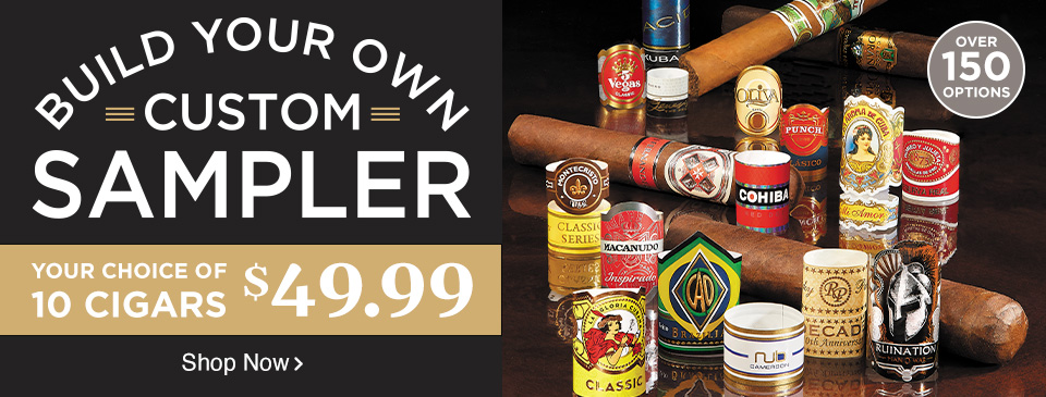 Build Your Own Custom Sampler - 10 Cigars only $49.99 - Shop Now!