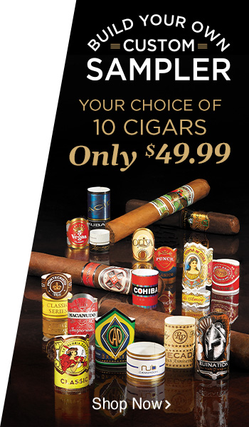 Build Your Own Custom Sampler - 10 Cigars only $49.99 - Shop Now!